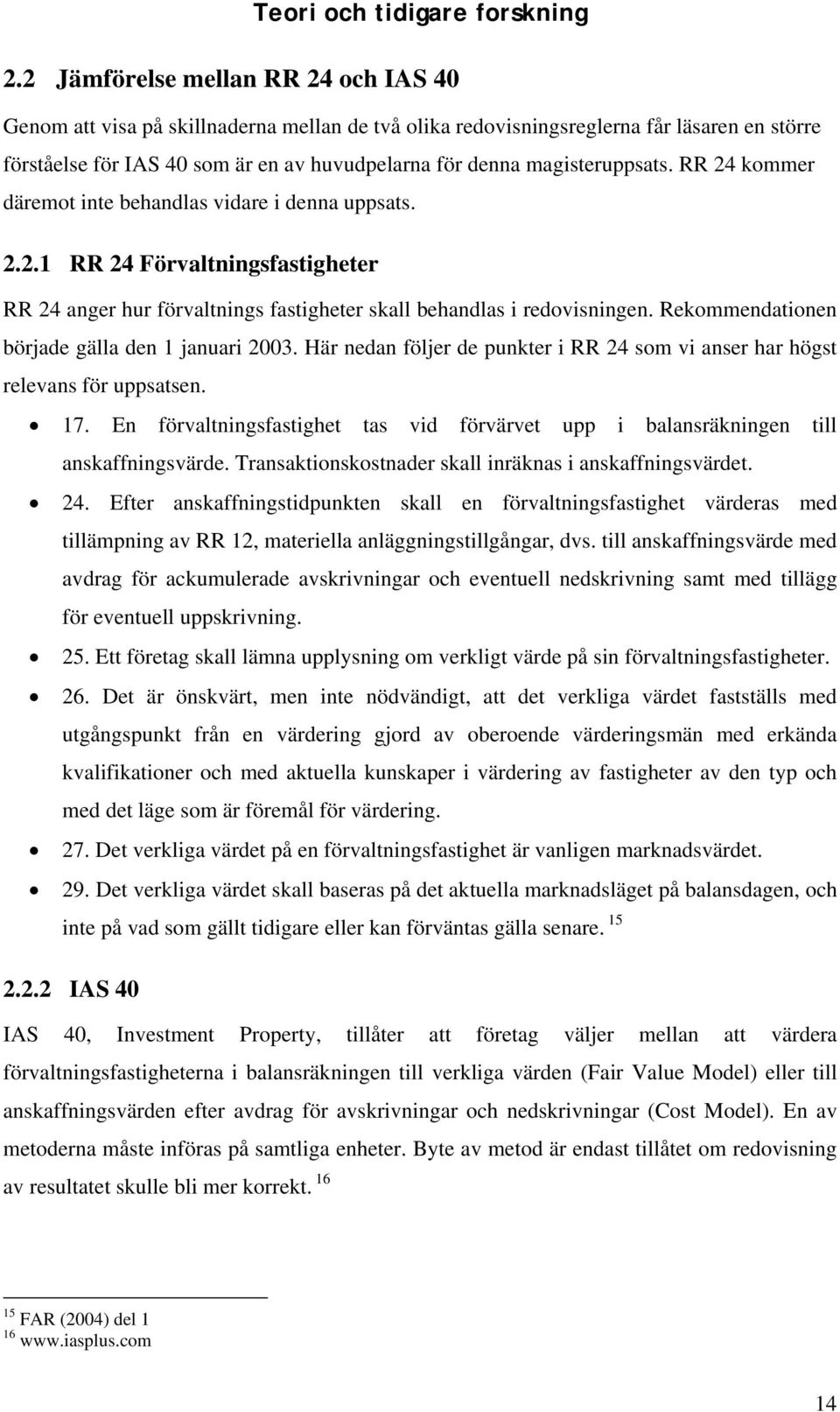 magisteruppsats. RR 24 kommer däremot inte behandlas vidare i denna uppsats. 2.2.1 RR 24 Förvaltningsfastigheter RR 24 anger hur förvaltnings fastigheter skall behandlas i redovisningen.