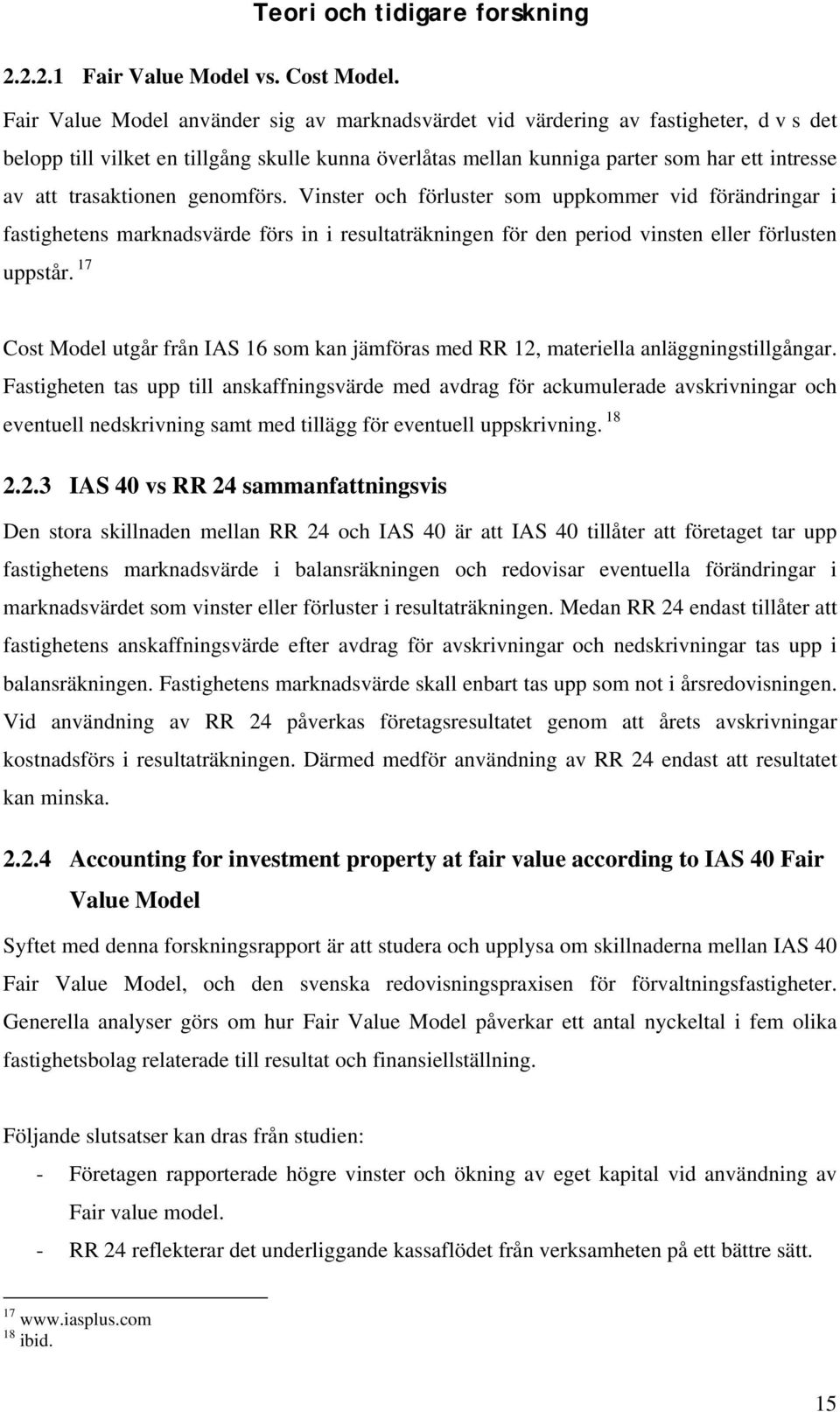 trasaktionen genomförs. Vinster och förluster som uppkommer vid förändringar i fastighetens marknadsvärde förs in i resultaträkningen för den period vinsten eller förlusten uppstår.