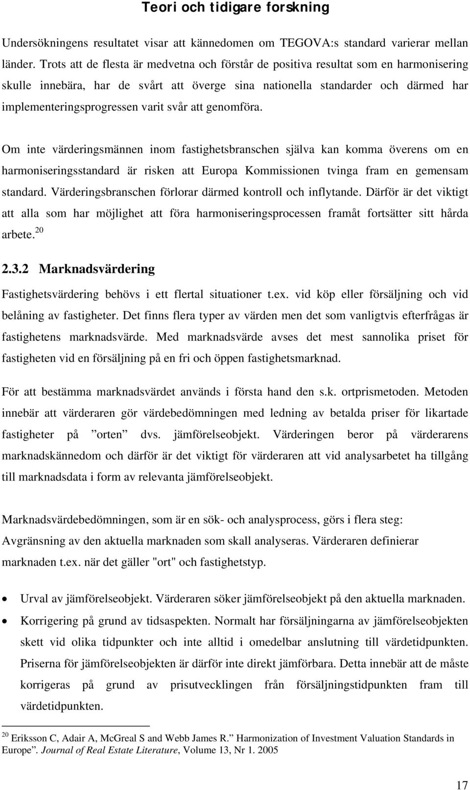 varit svår att genomföra. Om inte värderingsmännen inom fastighetsbranschen själva kan komma överens om en harmoniseringsstandard är risken att Europa Kommissionen tvinga fram en gemensam standard.