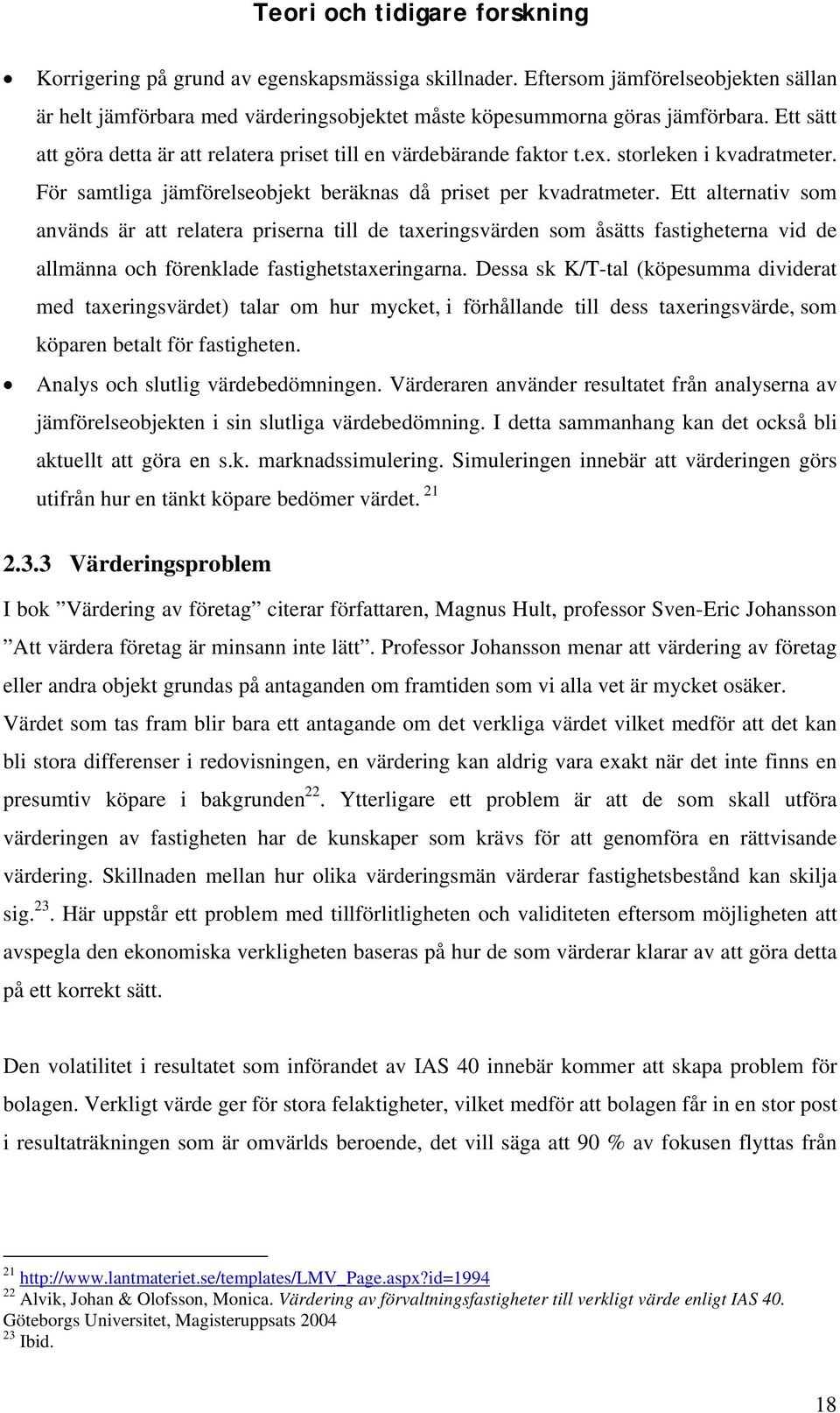 Ett alternativ som används är att relatera priserna till de taxeringsvärden som åsätts fastigheterna vid de allmänna och förenklade fastighetstaxeringarna.