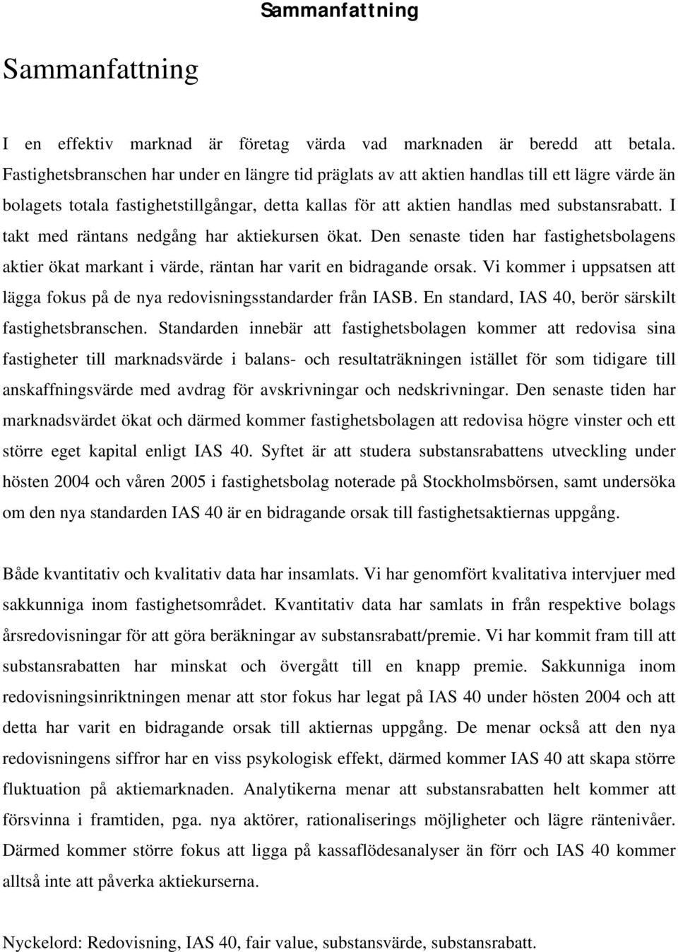 I takt med räntans nedgång har aktiekursen ökat. Den senaste tiden har fastighetsbolagens aktier ökat markant i värde, räntan har varit en bidragande orsak.