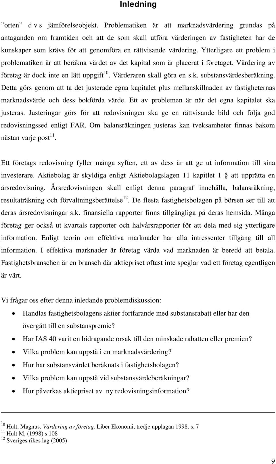 Ytterligare ett problem i problematiken är att beräkna värdet av det kapital som är placerat i företaget. Värdering av företag är dock inte en lätt uppgift 10. Värderaren skall göra en s.k. substansvärdesberäkning.