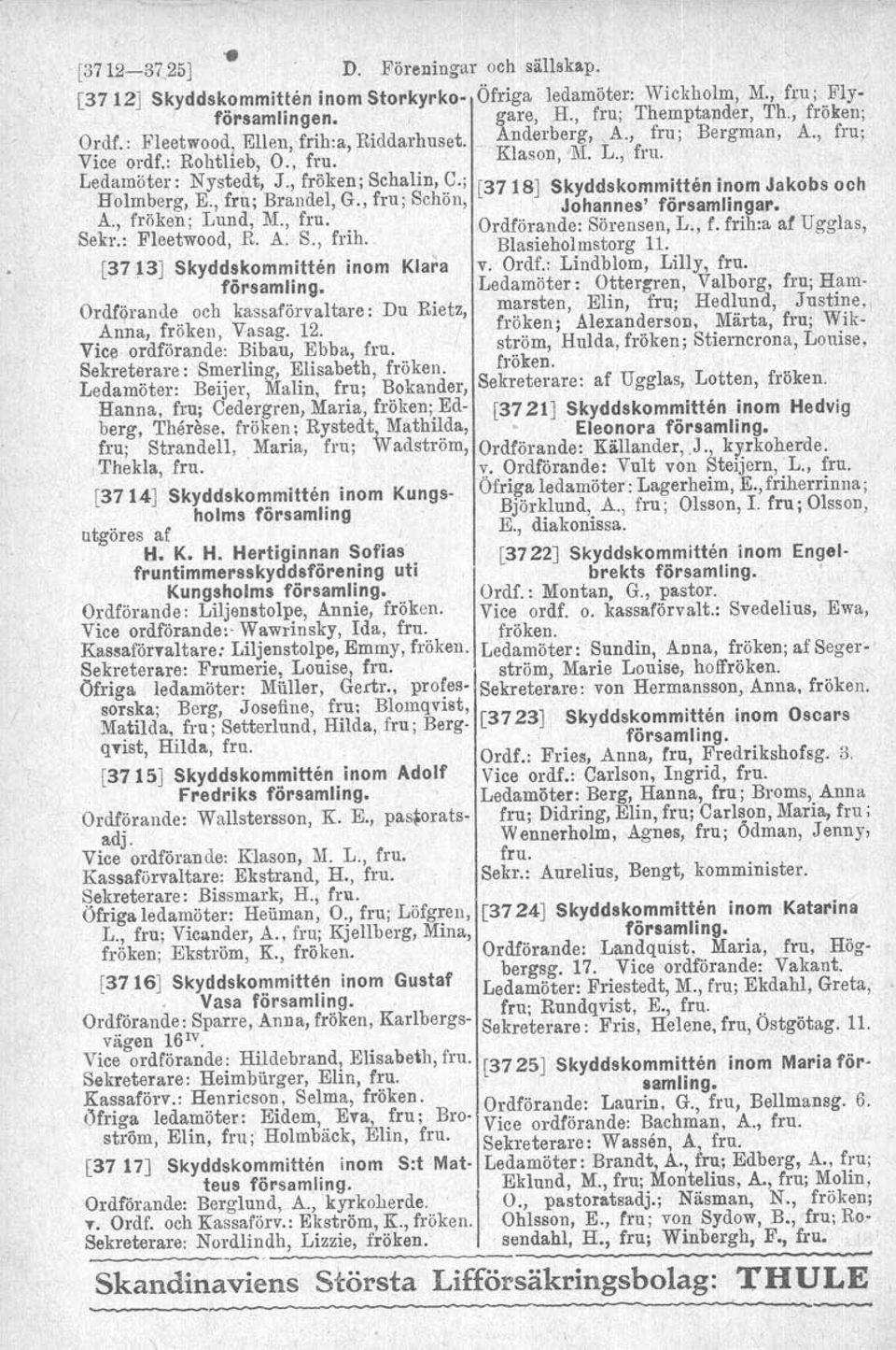 ; [3718] Skyddskommitten inom Jakobs och Holmberg, E., fru; Brandel, G., fru; Schön, Johannes' församlingar. A., fröken; Lund, M., fru. Ordförande: Sörensen, L., f. frih:a af Ugglas, Sekr.