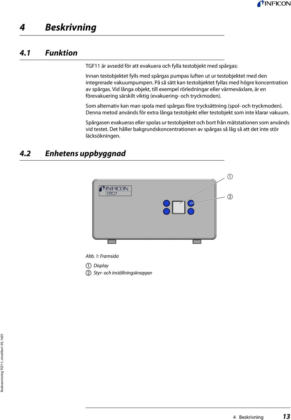 På så sätt kan testobjektet fyllas med högre koncentration av spårgas. Vid långa objekt, till exempel rörledningar eller värmeväxlare, är en förevakuering särskilt viktig (evakuering- och tryckmoden).