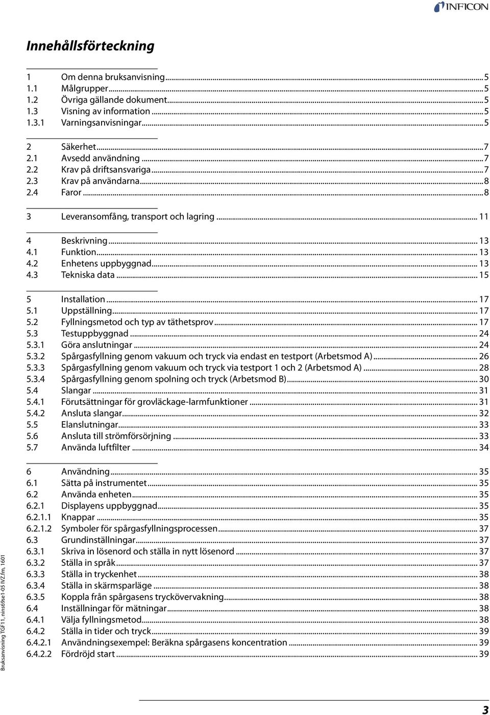 .. 13 4.3 Tekniska data... 15 5 Installation... 17 5.1 Uppställning... 17 5.2 Fyllningsmetod och typ av täthetsprov... 17 5.3 Testuppbyggnad... 24 5.3.1 Göra anslutningar... 24 5.3.2 Spårgasfyllning genom vakuum och tryck via endast en testport (Arbetsmod A).