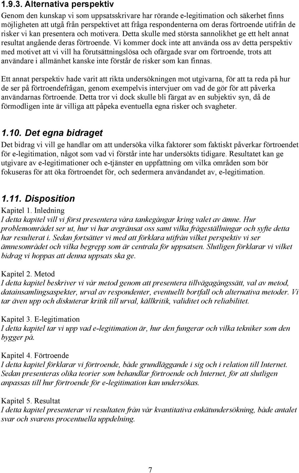 utifrån de risker vi kan presentera och motivera. Detta skulle med största sannolikhet ge ett helt annat resultat angående deras förtroende.