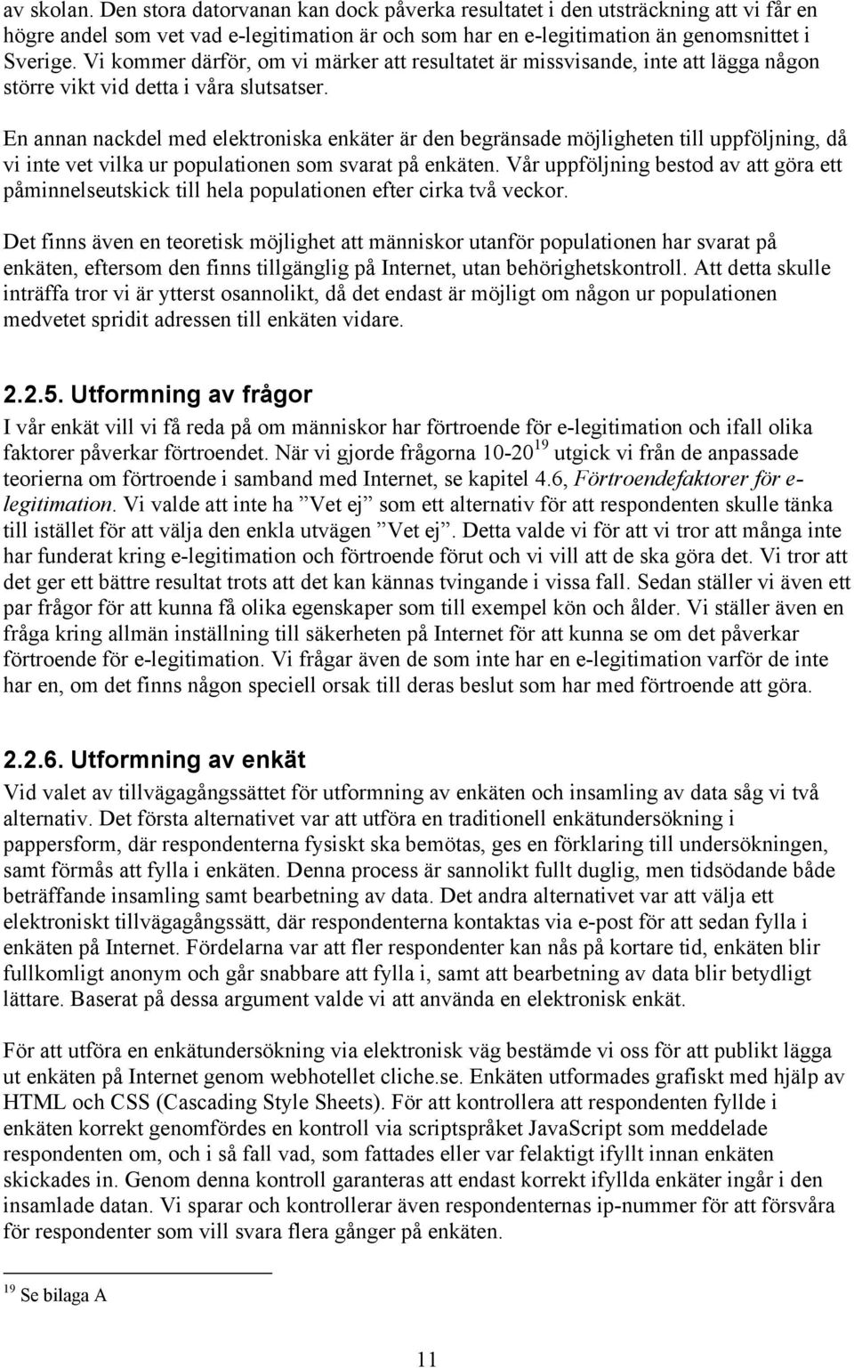 En annan nackdel med elektroniska enkäter är den begränsade möjligheten till uppföljning, då vi inte vet vilka ur populationen som svarat på enkäten.