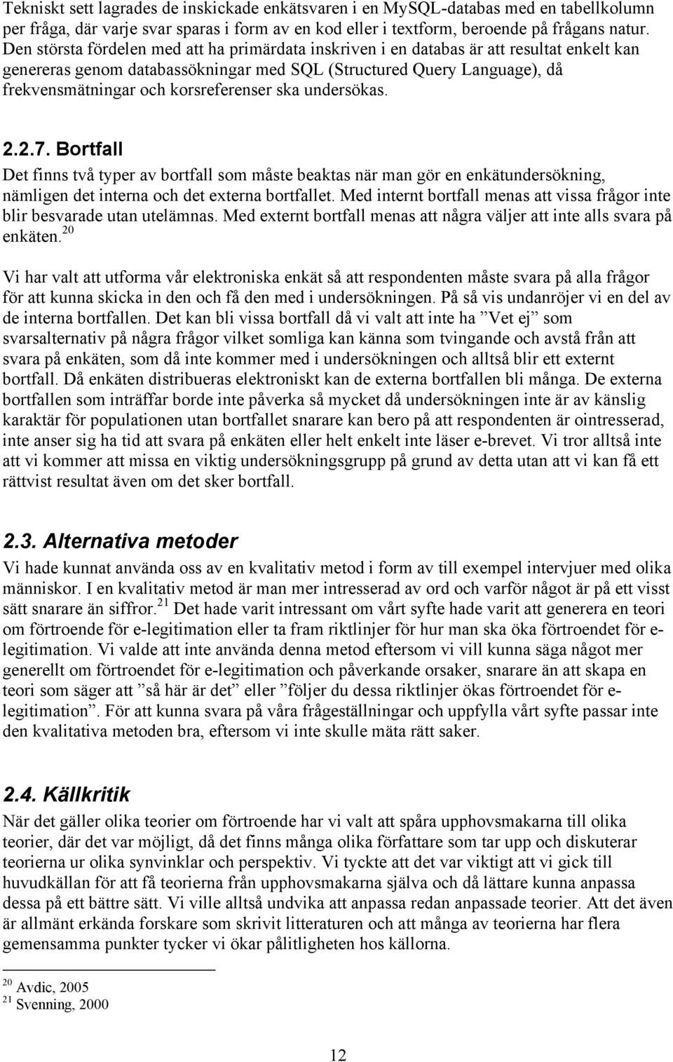 korsreferenser ska undersökas. 2.2.7. Bortfall Det finns två typer av bortfall som måste beaktas när man gör en enkätundersökning, nämligen det interna och det externa bortfallet.