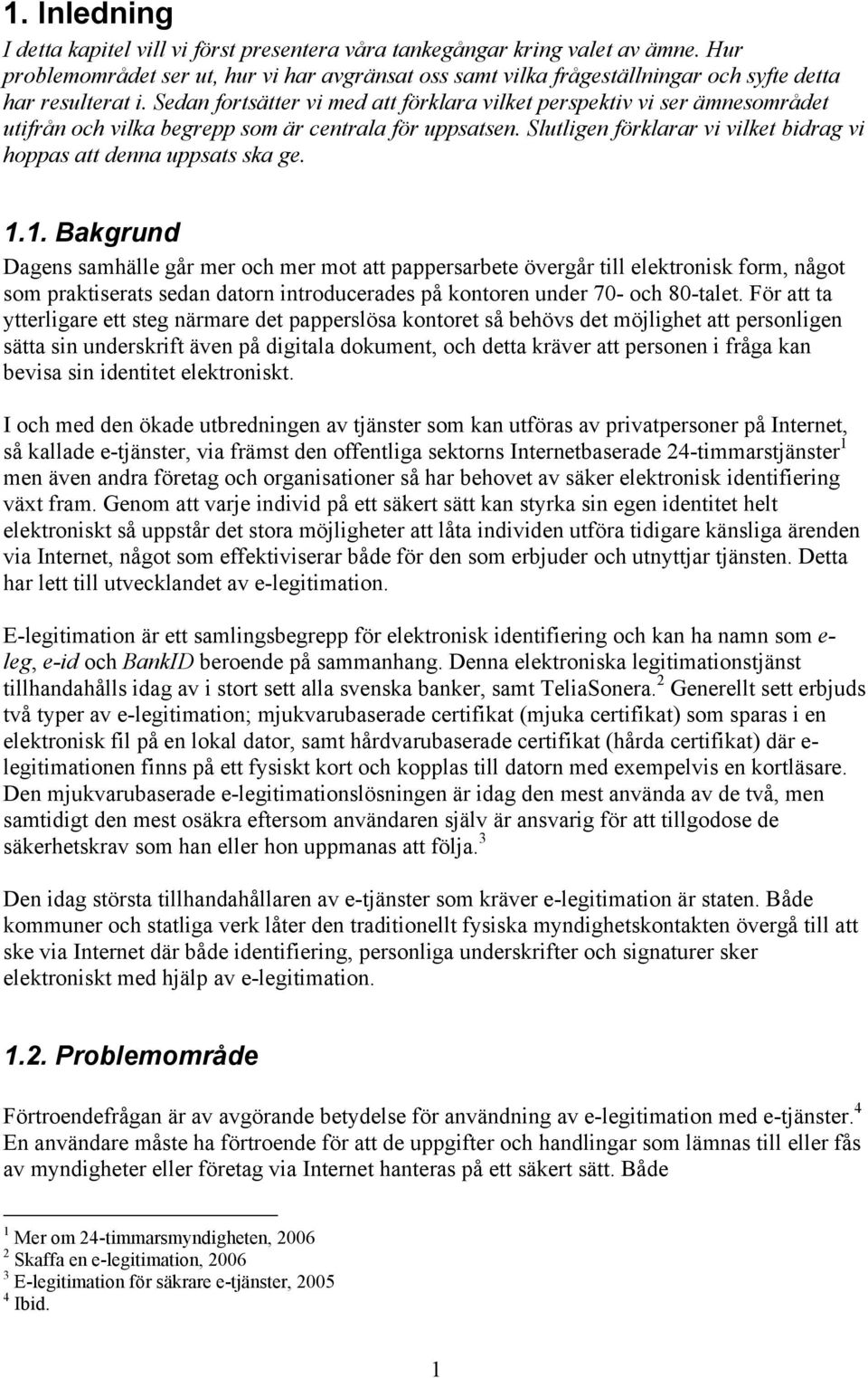 Sedan fortsätter vi med att förklara vilket perspektiv vi ser ämnesområdet utifrån och vilka begrepp som är centrala för uppsatsen.