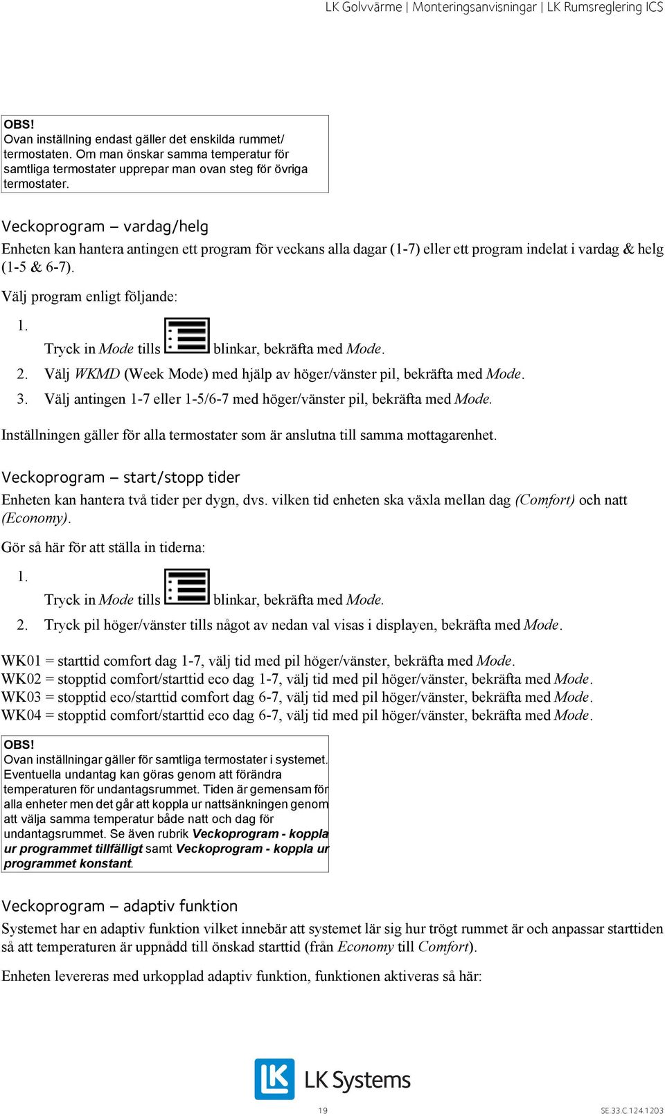 Tryck in Mode tills blinkar, bekräfta med Mode. 2. Välj WKMD (Week Mode) med hjälp av höger/vänster pil, bekräfta med Mode. 3. Välj antingen 1-7 eller 1-5/6-7 med höger/vänster pil, bekräfta med Mode.