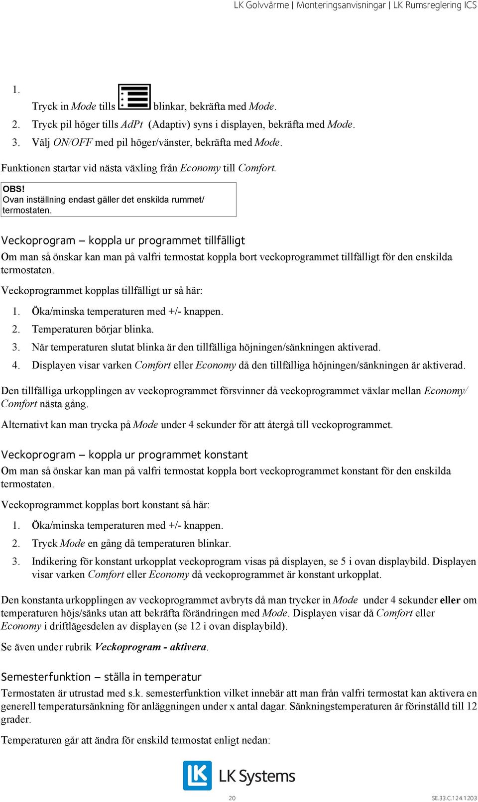 Veckoprogram koppla ur programmet tillfälligt Om man så önskar kan man på valfri termostat koppla bort veckoprogrammet tillfälligt för den enskilda termostaten.