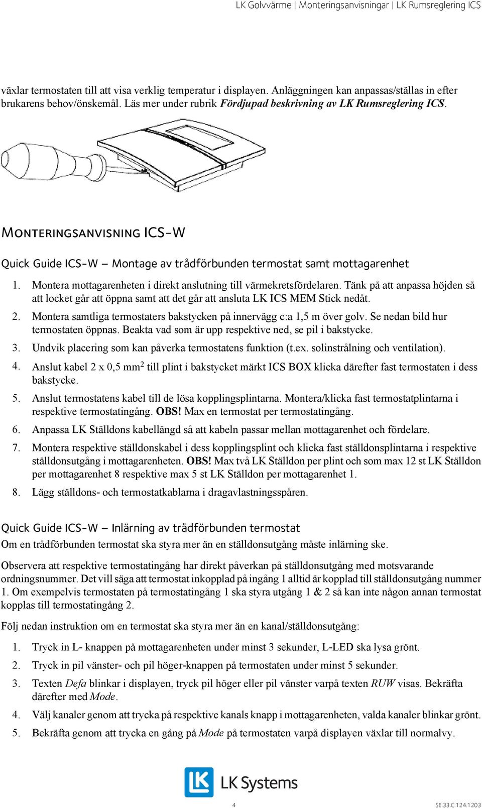 Montera mottagarenheten i direkt anslutning till värmekretsfördelaren. Tänk på att anpassa höjden så att locket går att öppna samt att det går att ansluta LK ICS MEM Stick nedåt. 2.