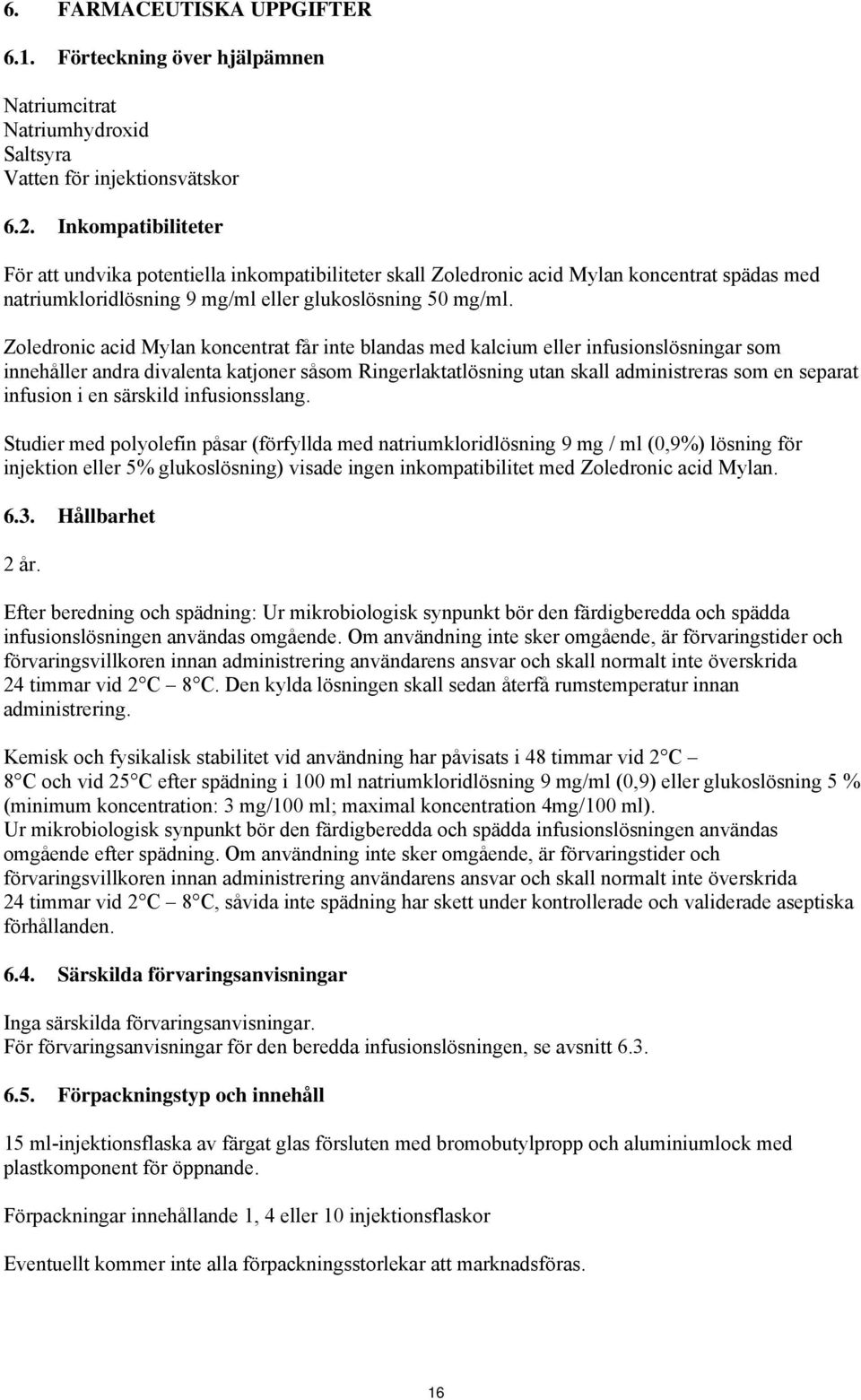 Zoledronic acid Mylan koncentrat får inte blandas med kalcium eller infusionslösningar som innehåller andra divalenta katjoner såsom Ringerlaktatlösning utan skall administreras som en separat