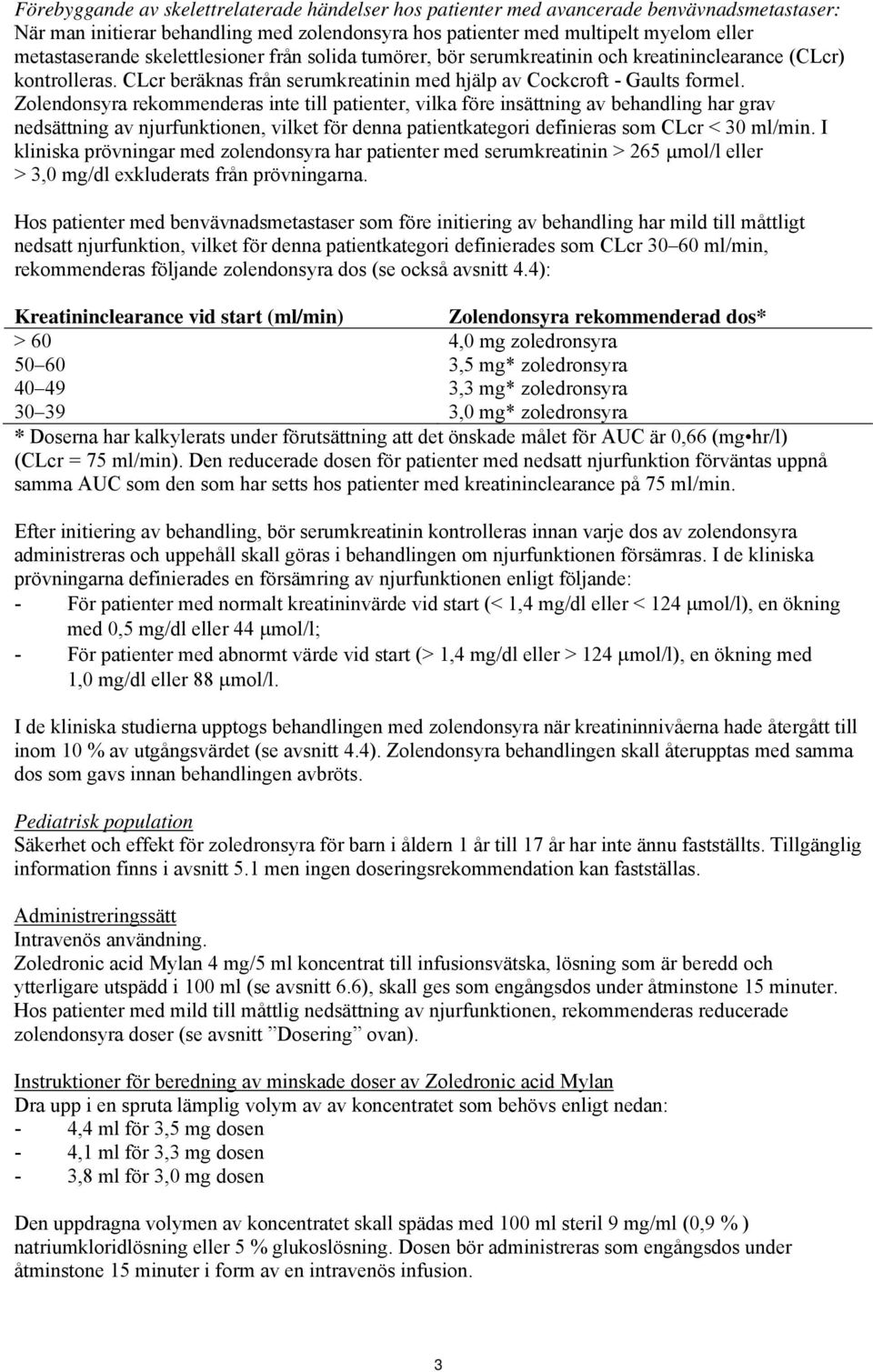 Zolendonsyra rekommenderas inte till patienter, vilka före insättning av behandling har grav nedsättning av njurfunktionen, vilket för denna patientkategori definieras som CLcr < 30 ml/min.