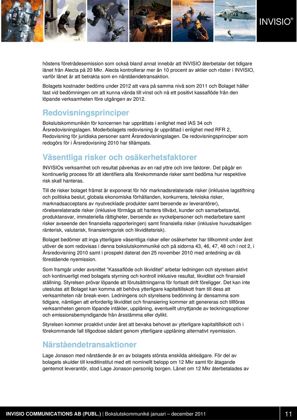 Bolagets kostnader bedöms under 2012 att vara på samma nivå som 2011 och Bolaget håller fast vid bedömningen om att kunna vända till vinst och nå ett positivt kassaflöde från den löpande verksamheten