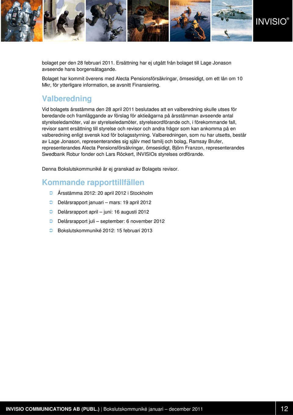 Valberedning Vid bolagets årsstämma den 28 april 2011 beslutades att en valberedning skulle utses för beredande och framläggande av förslag för aktieägarna på årsstämman avseende antal