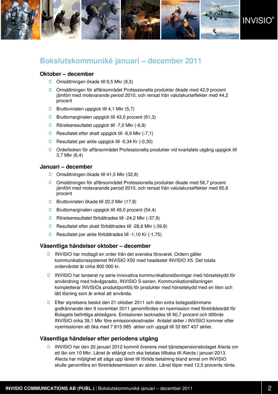 (-6,9) Resultatet efter skatt uppgick till -8,9 Mkr (-7,1) Resultatet per aktie uppgick till -0,34 Kr (-0,30) Orderboken för affärsområdet Professionella produkter vid kvartalets utgång uppgick till