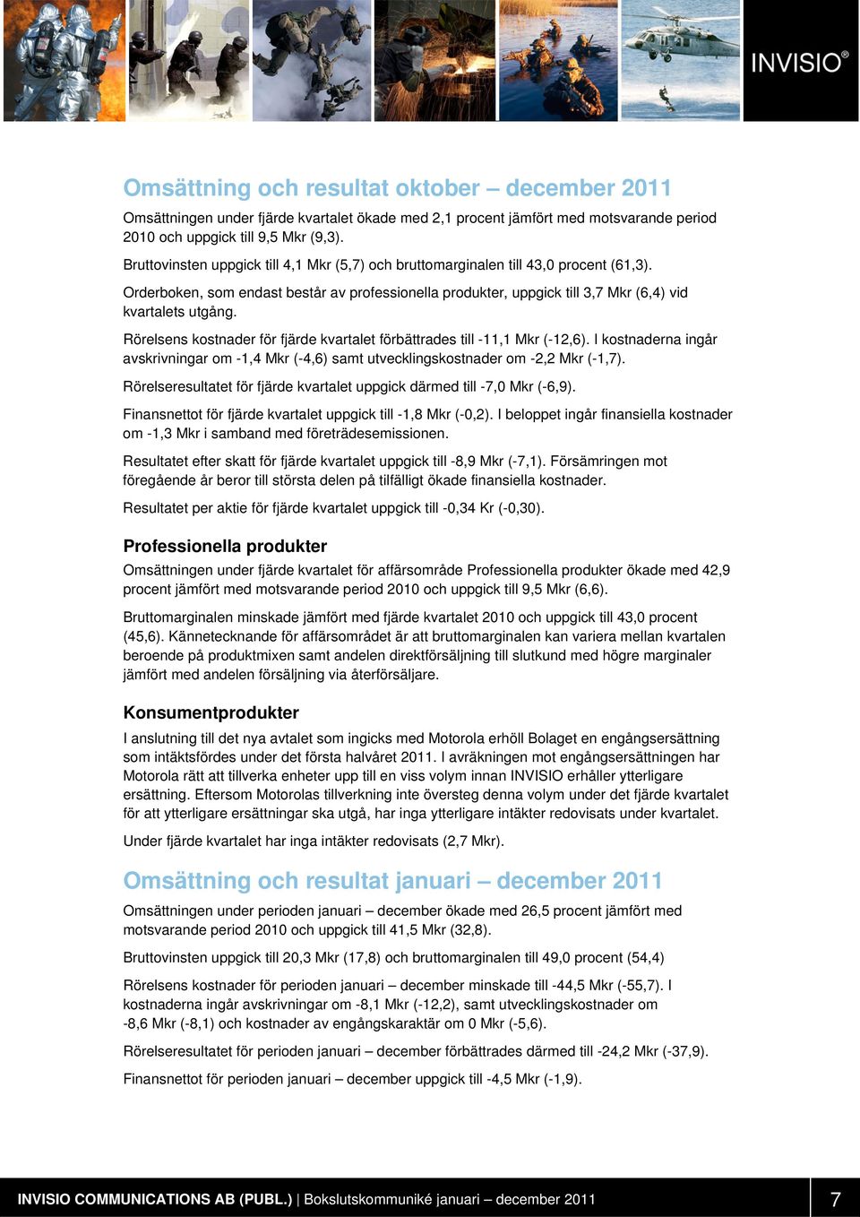 Rörelsens kostnader för fjärde kvartalet förbättrades till -11,1 Mkr (-12,6). I kostnaderna ingår avskrivningar om -1,4 Mkr (-4,6) samt utvecklingskostnader om -2,2 Mkr (-1,7).