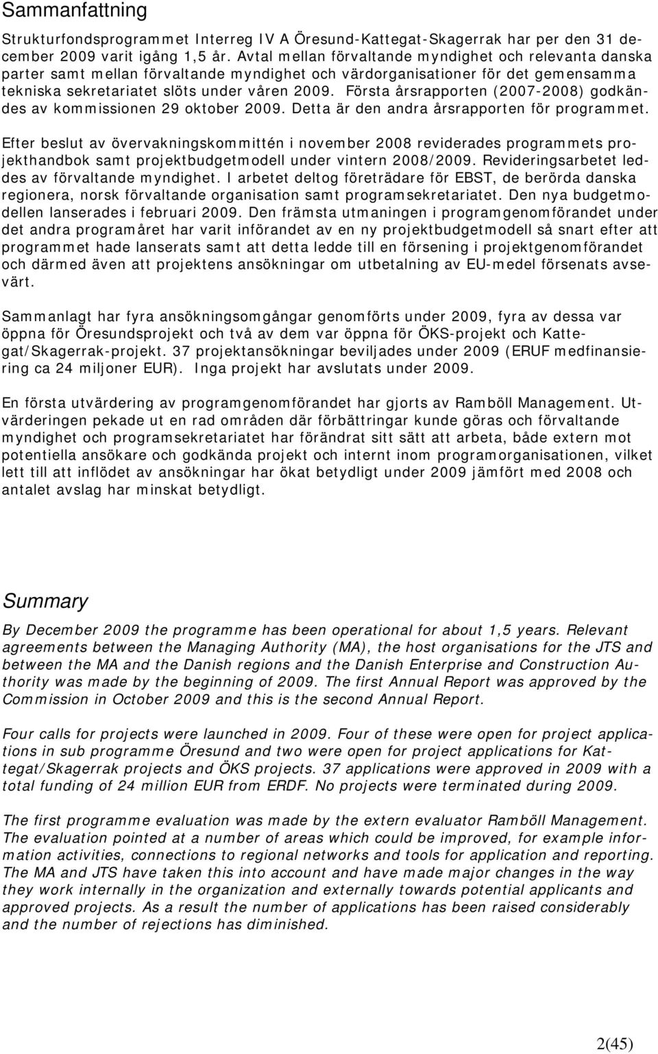 Första årsrapporten (2007-2008) godkändes av kommissionen 29 oktober 2009. Detta är den andra årsrapporten för programmet.