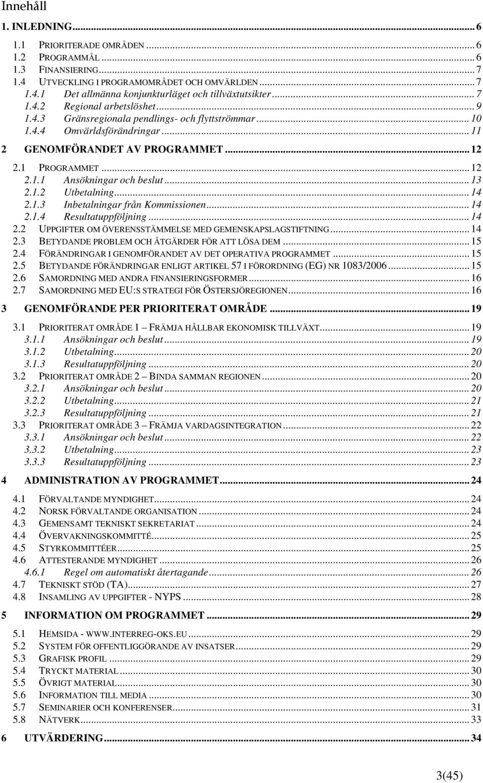 .. 13 2.1.2 Utbetalning... 14 2.1.3 Inbetalningar från Kommissionen... 14 2.1.4 Resultatuppföljning... 14 2.2 UPPGIFTER OM ÖVERENSSTÄMMELSE MED GEMENSKAPSLAGSTIFTNING... 14 2.3 BETYDANDE PROBLEM OCH ÅTGÄRDER FÖR ATT LÖSA DEM.