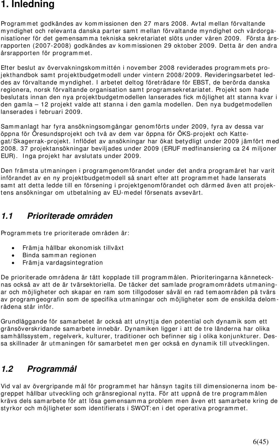 Första årsrapporten (2007-2008) godkändes av kommissionen 29 oktober 2009. Detta är den andra årsrapporten för programmet.