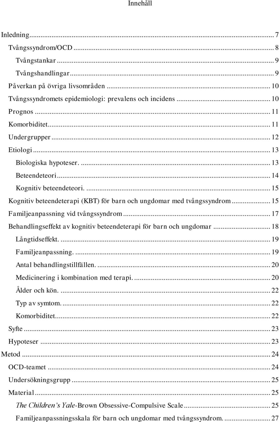 ... 15 Kognitiv beteendeterapi (KBT) för barn och ungdomar med tvångssyndrom... 15 Familjeanpassning vid tvångssyndrom... 17 Behandlingseffekt av kognitiv beteendeterapi för barn och ungdomar.