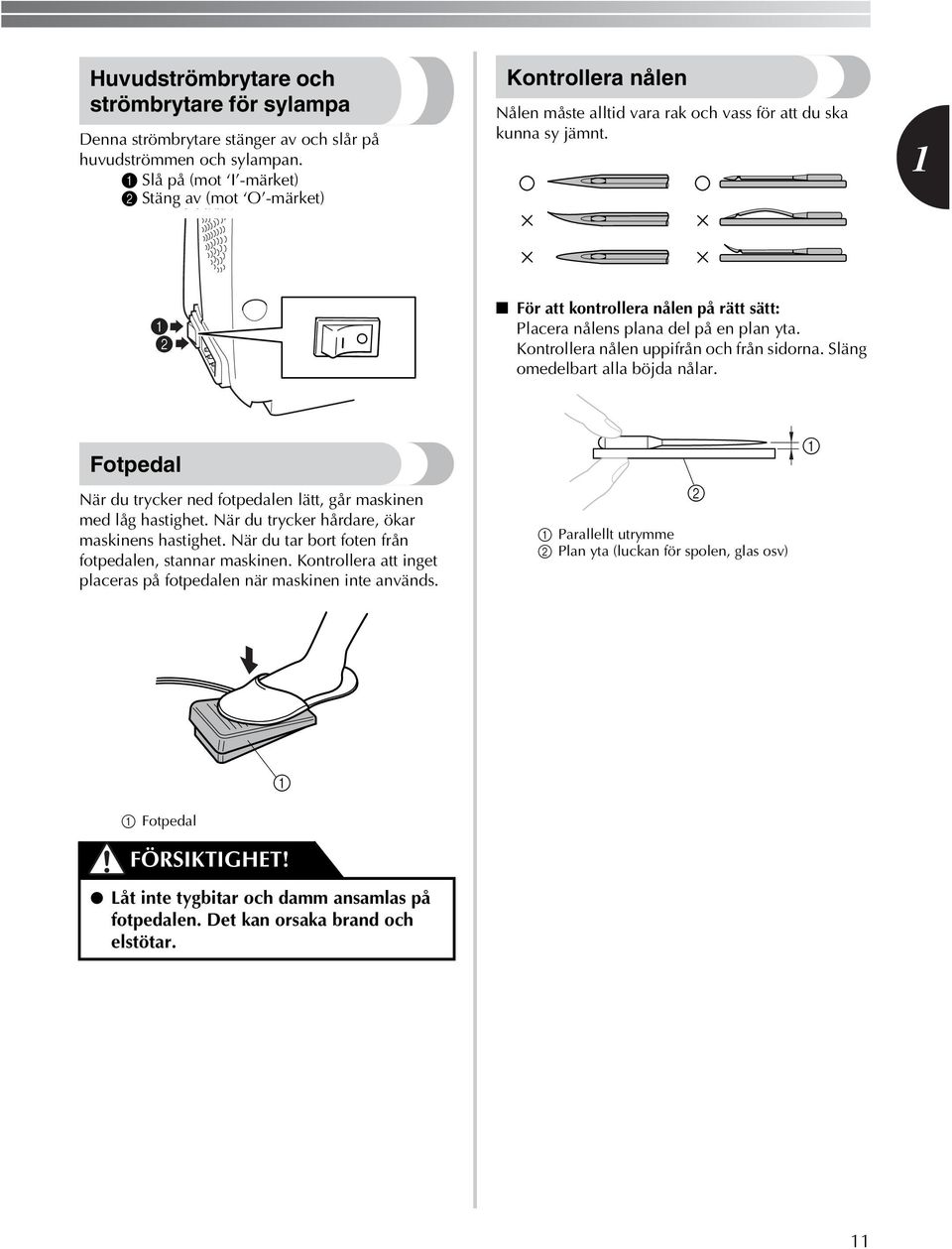 För att kontrollera nålen på rätt sätt: Placera nålens plana del på en plan yta. Kontrollera nålen uppifrån och från sidorna. Släng omedelbart alla böjda nålar.