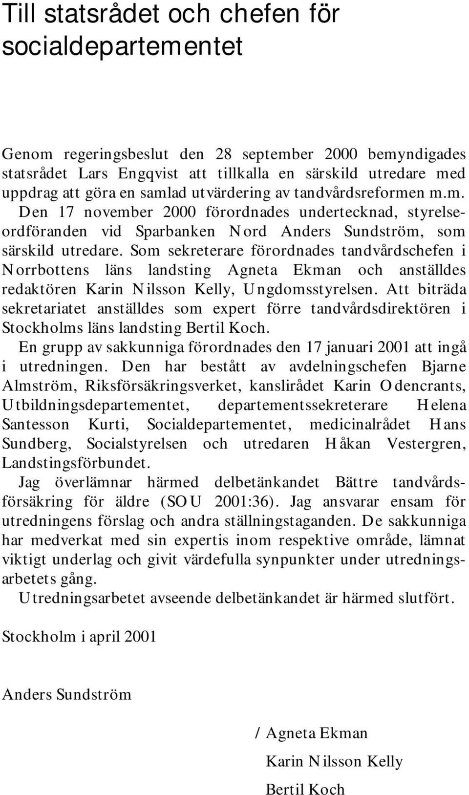 Som sekreterare förordnades tandvårdschefen i Norrbottens läns landsting Agneta Ekman och anställdes redaktören Karin Nilsson Kelly, Ungdomsstyrelsen.