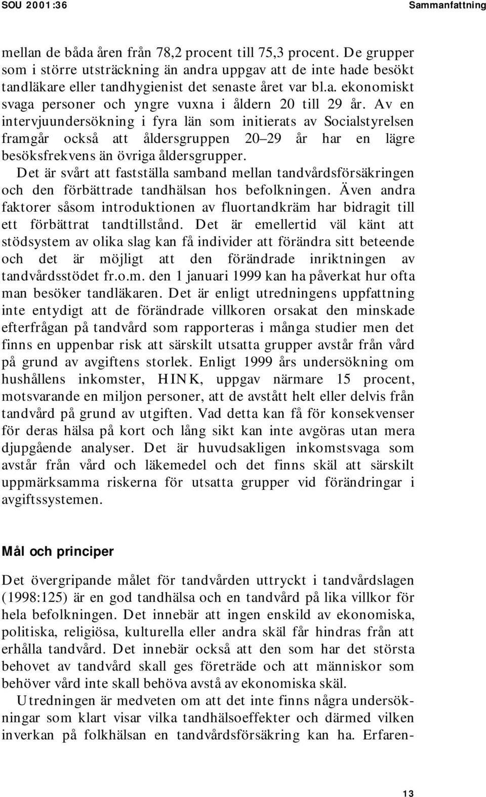 Av en intervjuundersökning i fyra län som initierats av Socialstyrelsen framgår också att åldersgruppen 20 29 år har en lägre besöksfrekvens än övriga åldersgrupper.