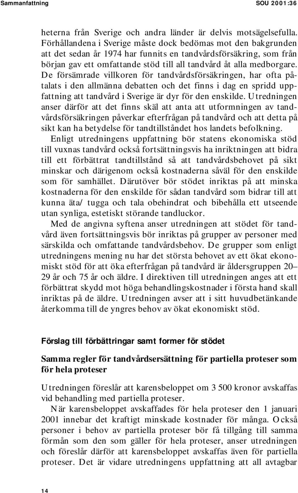 De försämrade villkoren för tandvårdsförsäkringen, har ofta påtalats i den allmänna debatten och det finns i dag en spridd uppfattning att tandvård i Sverige är dyr för den enskilde.