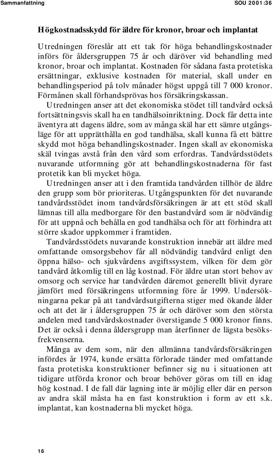 Kostnaden för sådana fasta protetiska ersättningar, exklusive kostnaden för material, skall under en behandlingsperiod på tolv månader högst uppgå till 7 000 kronor.