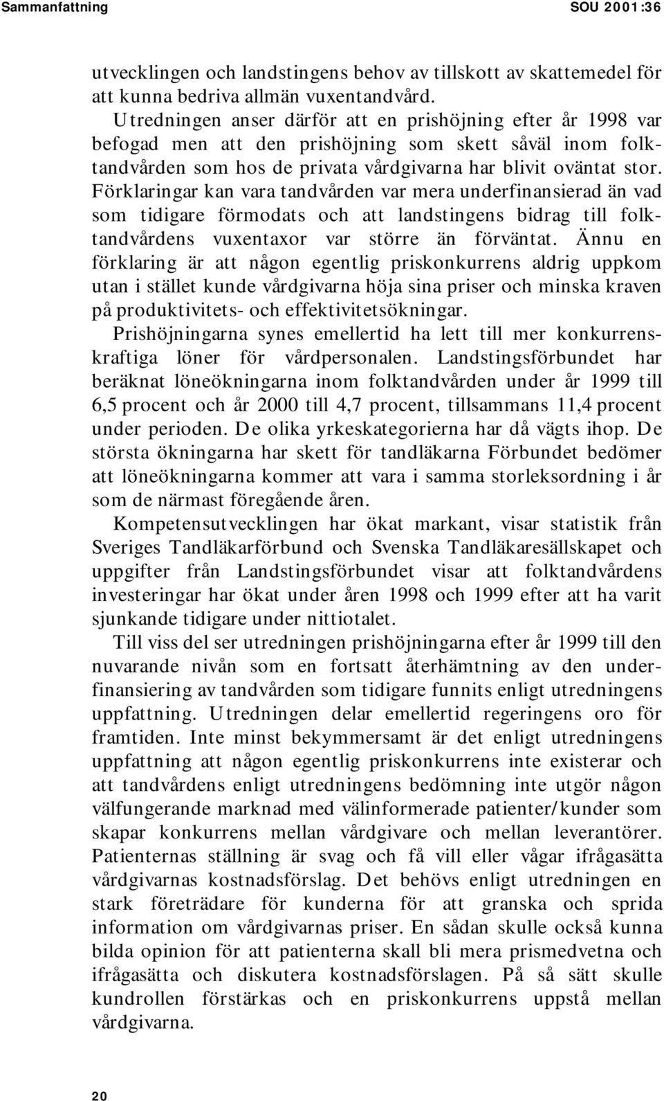 Förklaringar kan vara tandvården var mera underfinansierad än vad som tidigare förmodats och att landstingens bidrag till folktandvårdens vuxentaxor var större än förväntat.