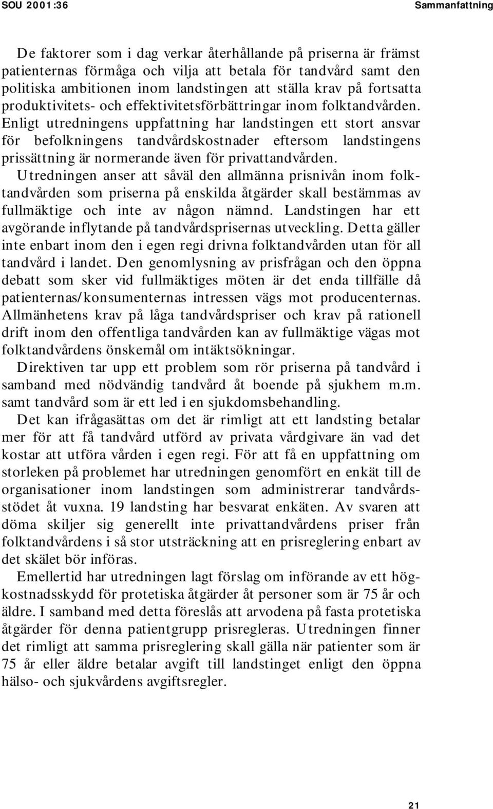 Enligt utredningens uppfattning har landstingen ett stort ansvar för befolkningens tandvårdskostnader eftersom landstingens prissättning är normerande även för privattandvården.