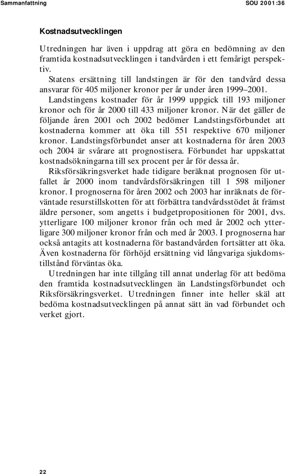 Landstingens kostnader för år 1999 uppgick till 193 miljoner kronor och för år 2000 till 433 miljoner kronor.