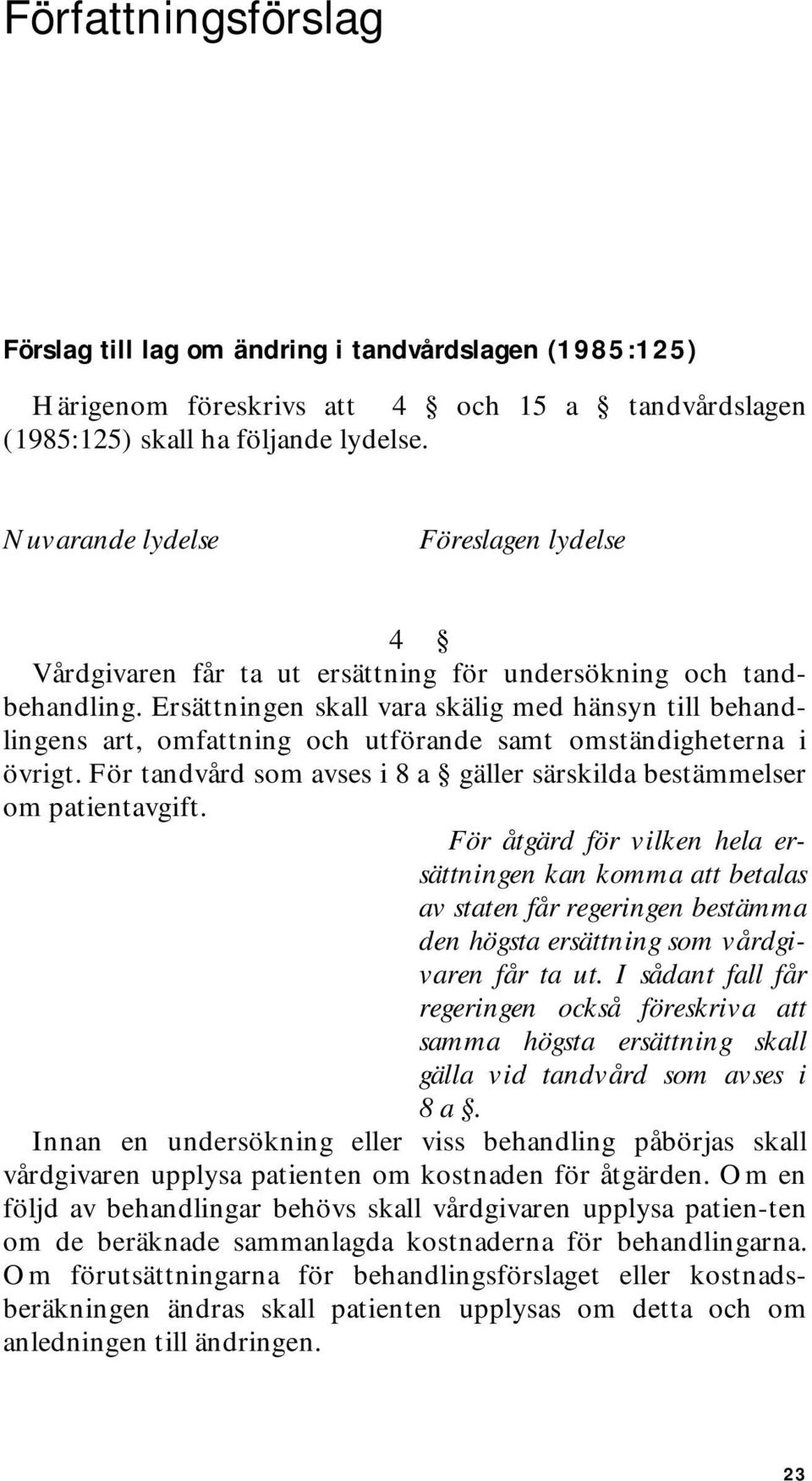 Ersättningen skall vara skälig med hänsyn till behandlingens art, omfattning och utförande samt omständigheterna i övrigt. För tandvård som avses i 8 a gäller särskilda bestämmelser om patientavgift.