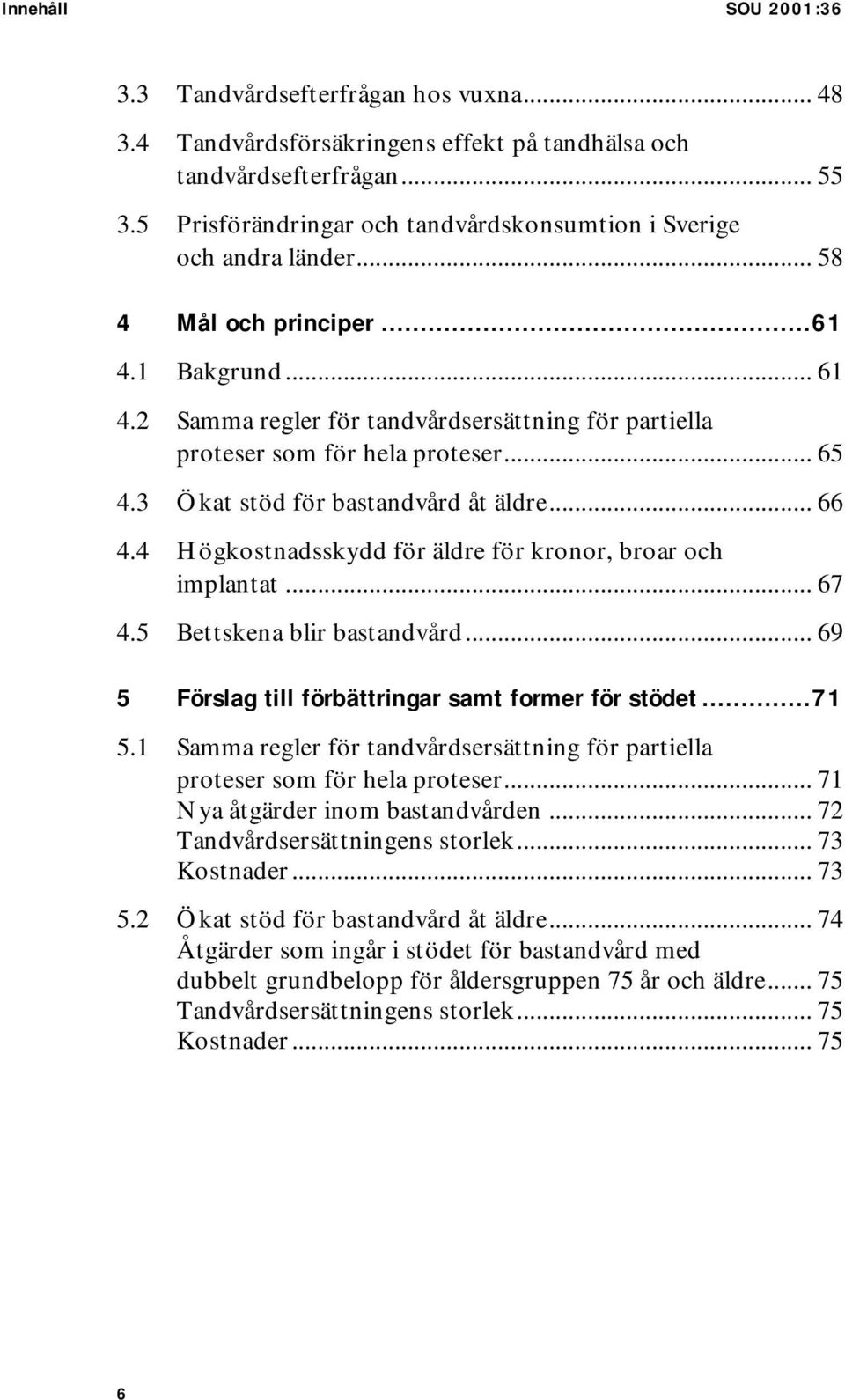 2 Samma regler för tandvårdsersättning för partiella proteser som för hela proteser... 65 4.3 Ökat stöd för bastandvård åt äldre... 66 4.4 Högkostnadsskydd för äldre för kronor, broar och implantat.