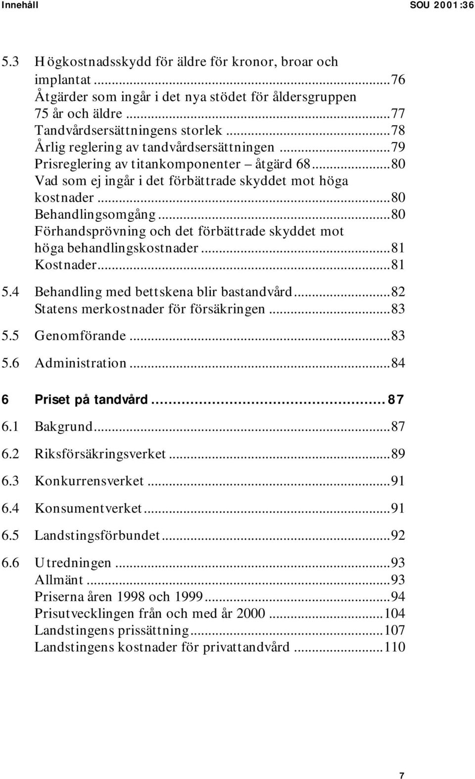 ..80 Förhandsprövning och det förbättrade skyddet mot höga behandlingskostnader...81 Kostnader...81 5.4 Behandling med bettskena blir bastandvård...82 Statens merkostnader för försäkringen...83 5.