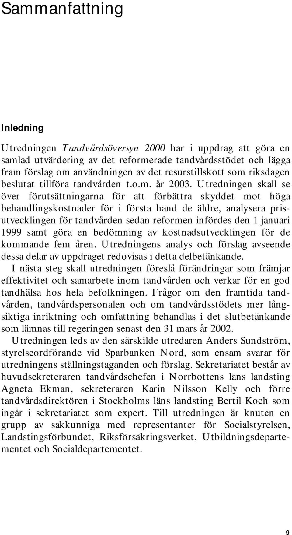 Utredningen skall se över förutsättningarna för att förbättra skyddet mot höga behandlingskostnader för i första hand de äldre, analysera prisutvecklingen för tandvården sedan reformen infördes den 1