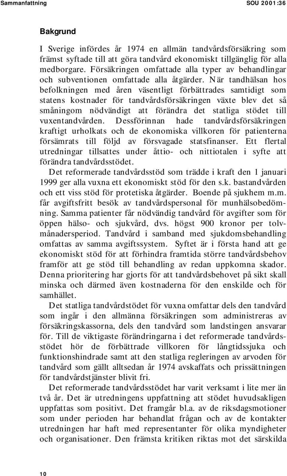 När tandhälsan hos befolkningen med åren väsentligt förbättrades samtidigt som statens kostnader för tandvårdsförsäkringen växte blev det så småningom nödvändigt att förändra det statliga stödet till