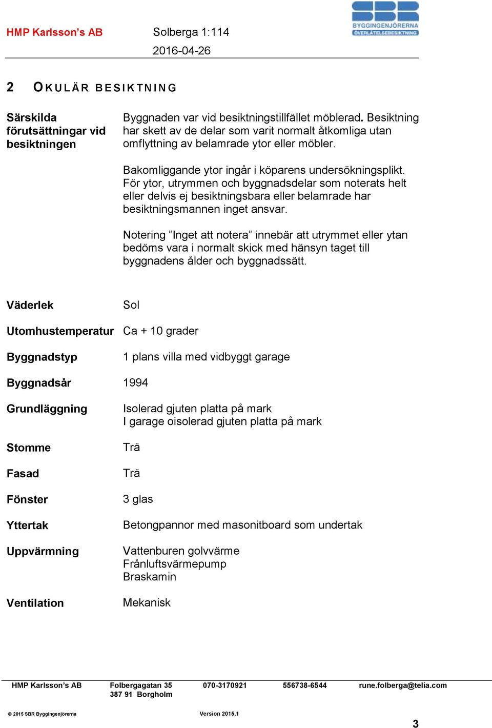 För ytor, utrymmen och byggnadsdelar som noterats helt eller delvis ej besiktningsbara eller belamrade har besiktningsmannen inget ansvar.