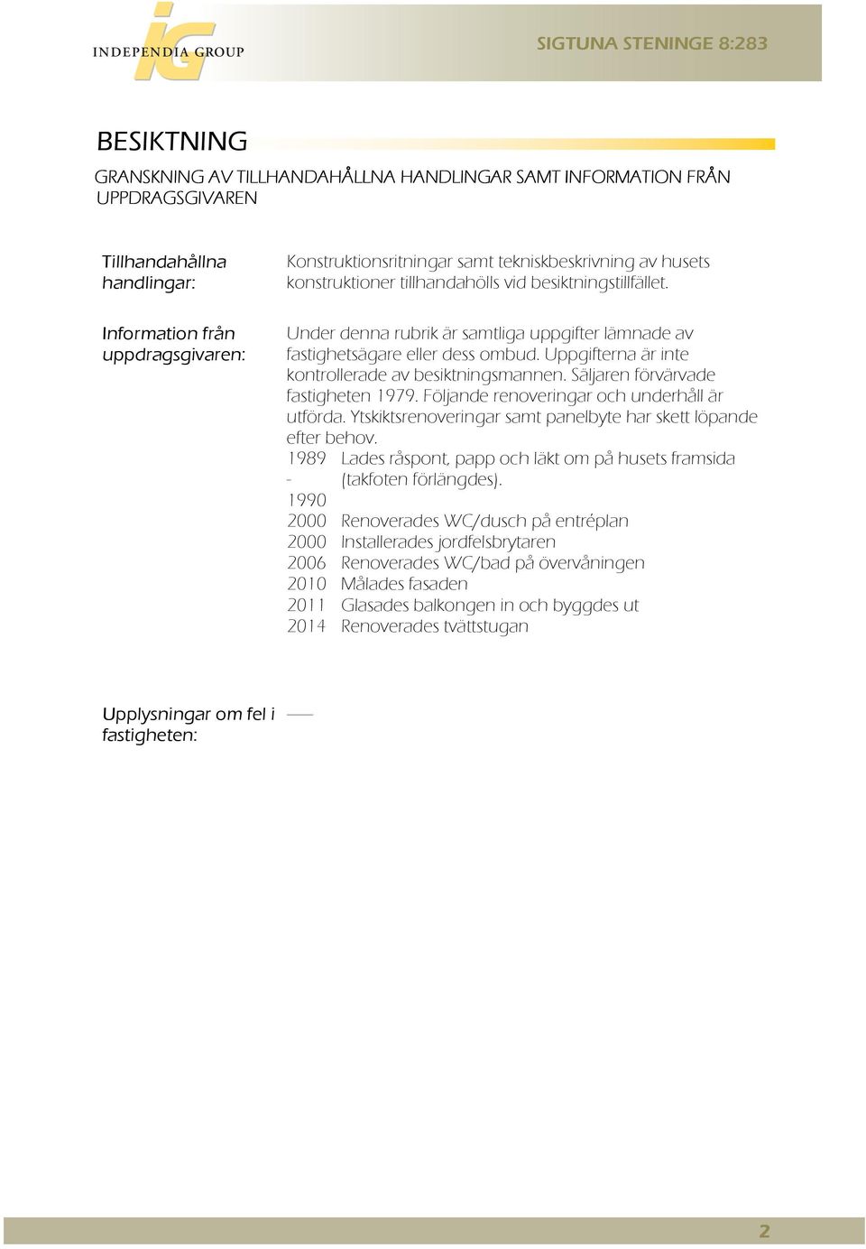 Uppgifterna är inte kontrollerade av besiktningsmannen. Säljaren förvärvade fastigheten 1979. Följande renoveringar och underhåll är utförda.