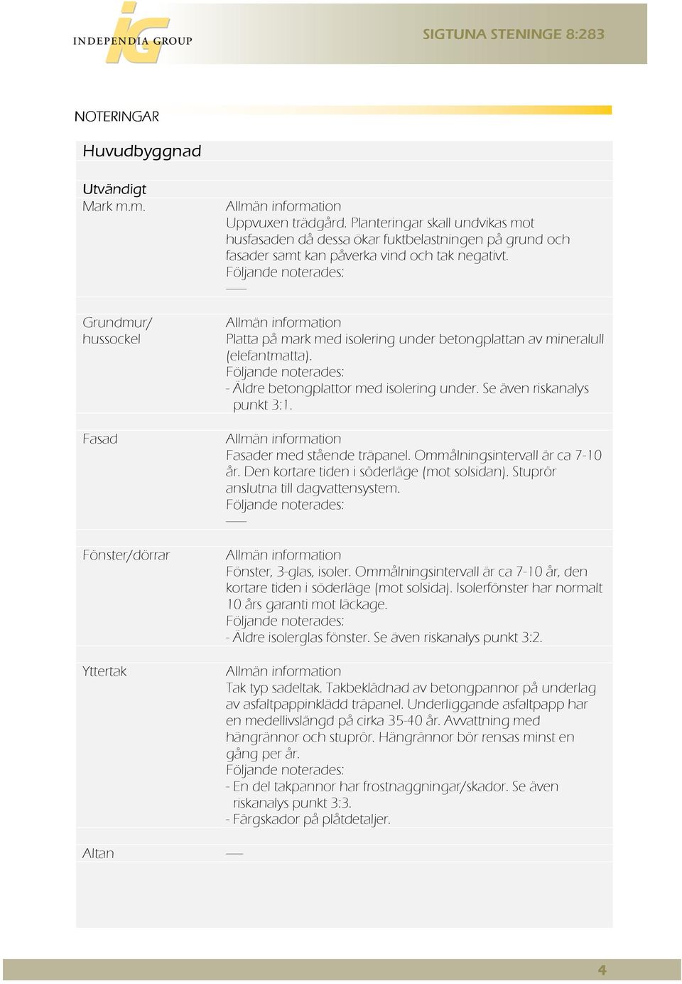 Följande noterades: ------ Allmän information Platta på mark med isolering under betongplattan av mineralull (elefantmatta). Följande noterades: - Äldre betongplattor med isolering under.