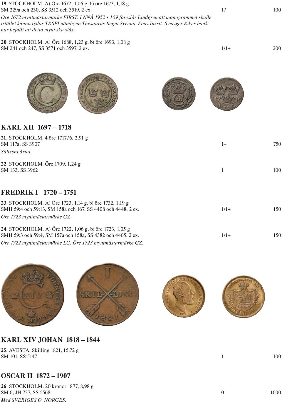 STOCKHOLM. A) Öre 1688, 1,23 g, b) öre 1693, 1,08 g SM 241 och 247, SS 3571 och 3597. 2 ex. 1/1+ 200 KARL XII 1697 1718 21. STOCKHOLM. 4 öre 1717/6, 2,91 g SM 117a, SS 3907 1+ 750 Sällsynt årtal. 22.