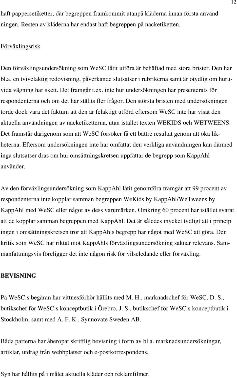 Det framgår t.ex. inte hur undersökningen har presenterats för respondenterna och om det har ställts fler frågor.