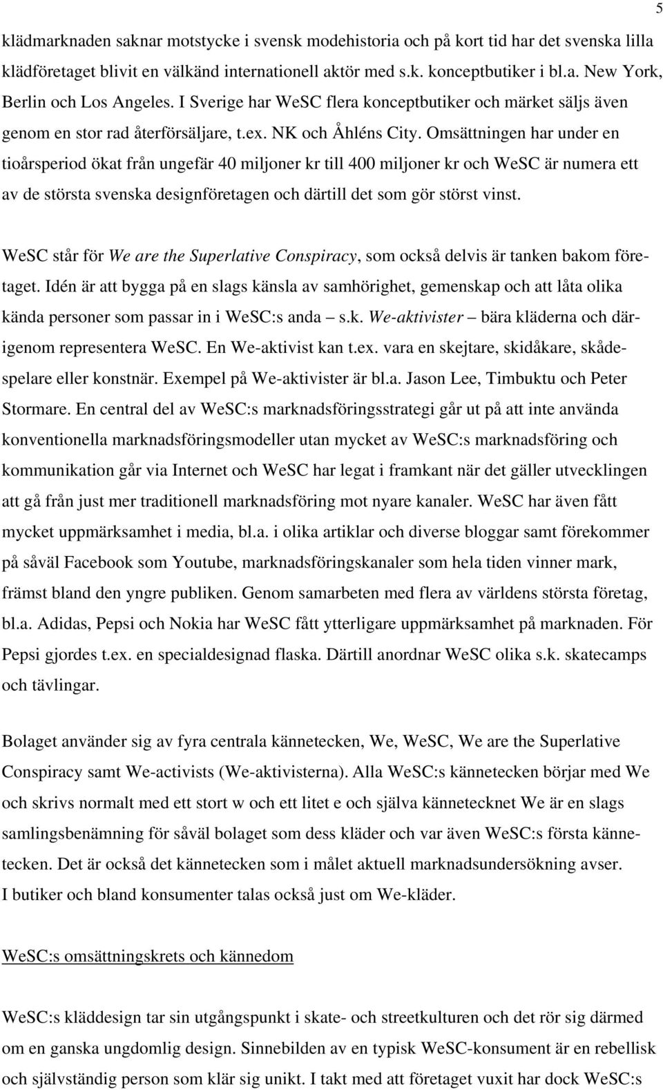 Omsättningen har under en tioårsperiod ökat från ungefär 40 miljoner kr till 400 miljoner kr och WeSC är numera ett av de största svenska designföretagen och därtill det som gör störst vinst.