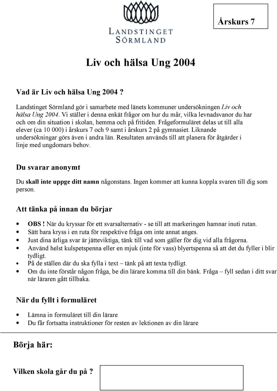 Frågeformuläret delas ut till alla elever (ca 10 000) i årskurs 7 och 9 samt i årskurs 2 på gymnasiet. Liknande undersökningar görs även i andra län.