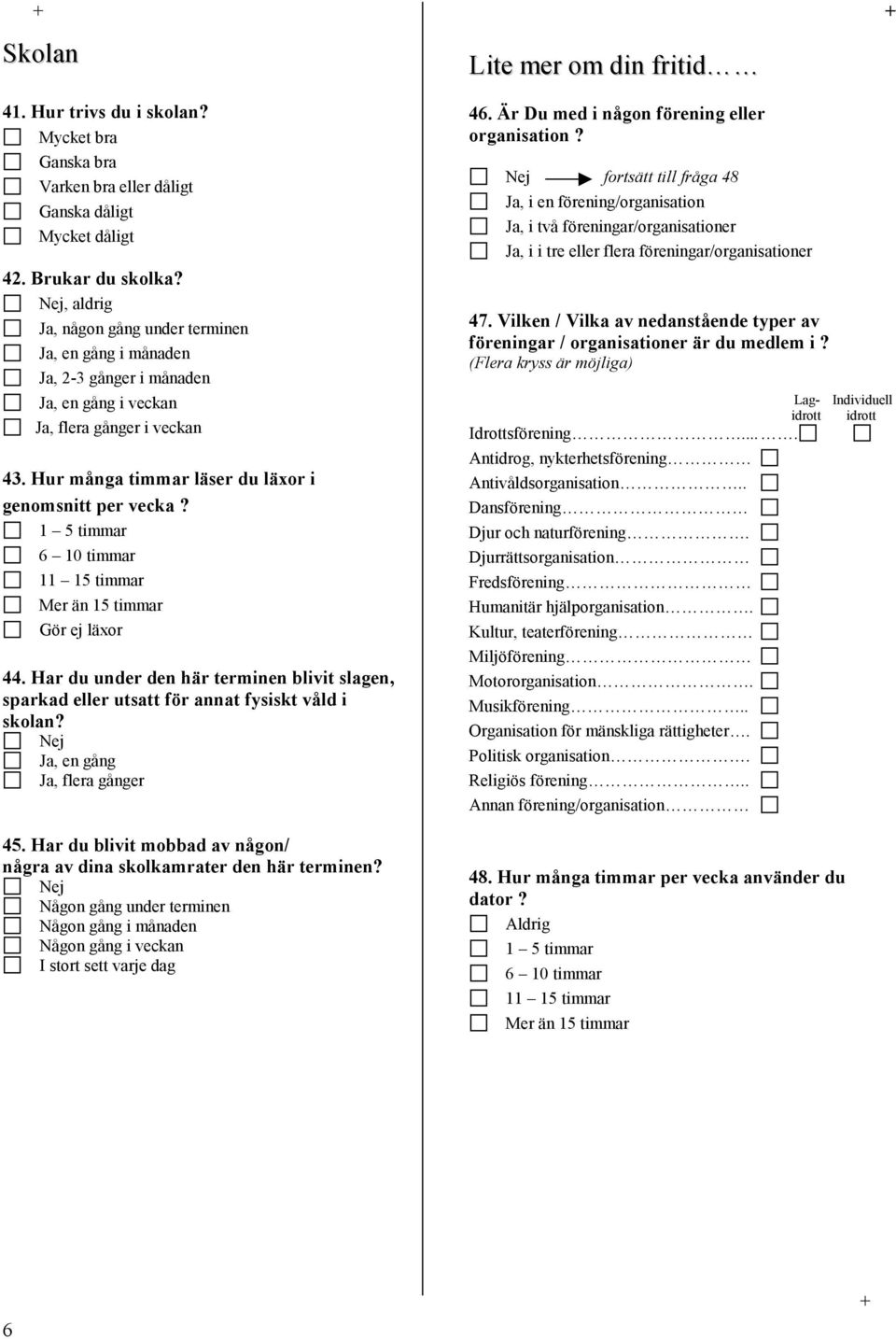 1 5 timmar 6 10 timmar 11 15 timmar Mer än 15 timmar Gör ej läxor 44. Har du under den här terminen blivit slagen, sparkad eller utsatt för annat fysiskt våld i skolan?