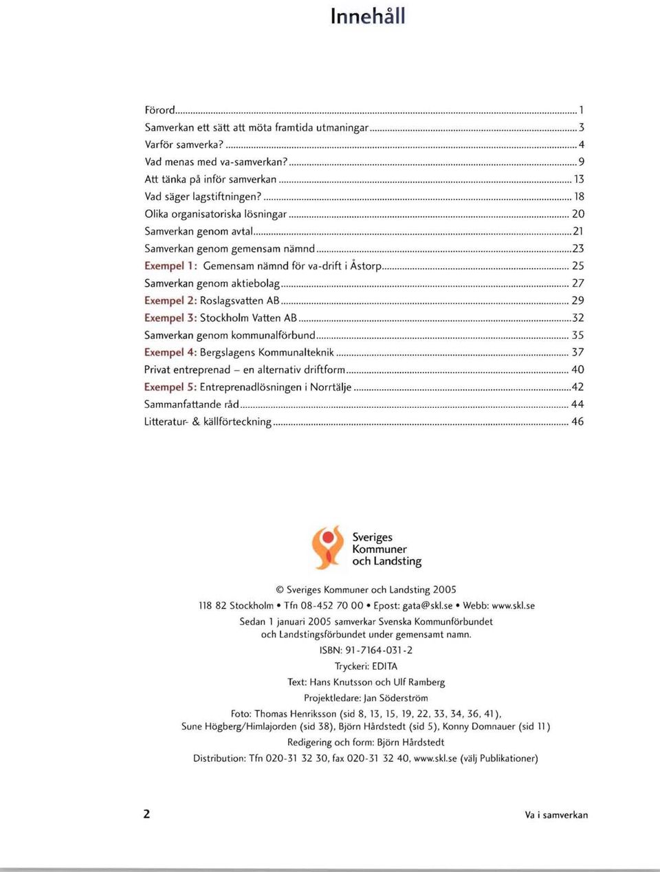 Roslagsvatten AB 29 Exempel 3: Stockholm Vatten AB 32 Samverkan genom kommunalförbund 35 Exempel 4: Bergslagens Kommunalteknik 37 Privat entreprenad - en alternativ driftform 40 Exempel 5: