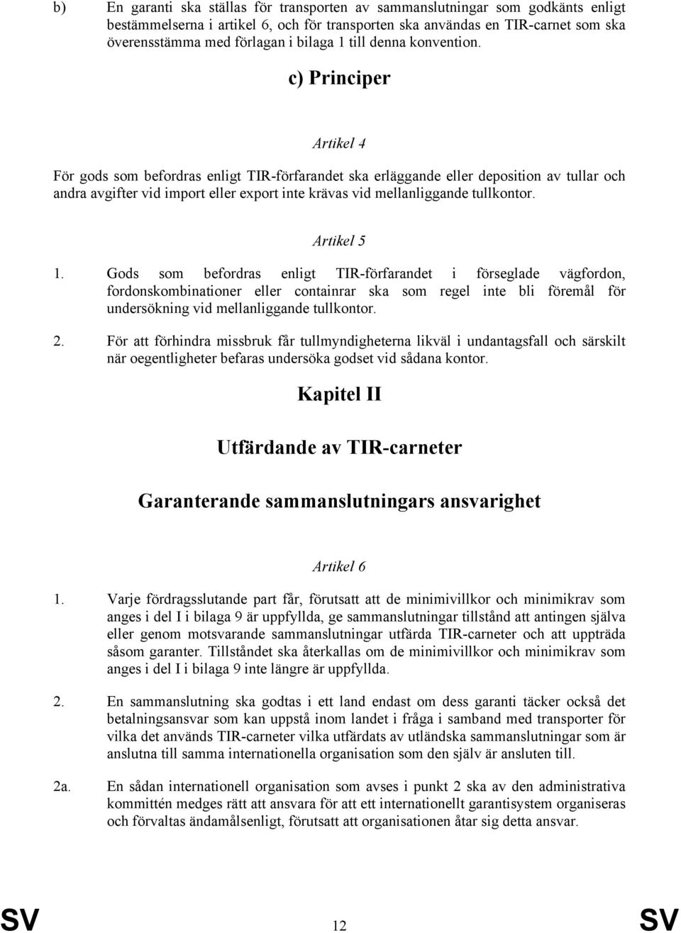 c) Principer Artikel 4 För gods som befordras enligt TIR-förfarandet ska erläggande eller deposition av tullar och andra avgifter vid import eller export inte krävas vid mellanliggande tullkontor.