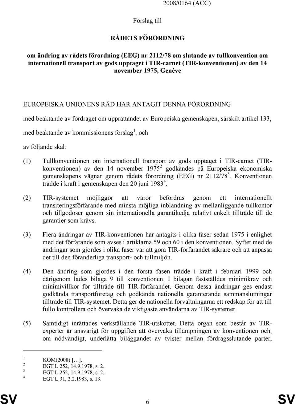 beaktande av kommissionens förslag 1, och av följande skäl: (1) Tullkonventionen om internationell transport av gods upptaget i TIR-carnet (TIRkonventionen) av den 14 november 1975 2 godkändes på